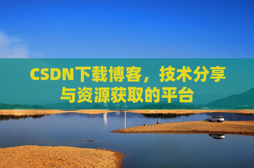 CSDN下载博客，技术分享与资源获取的平台