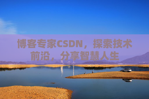 博客专家CSDN，探索技术前沿，分享智慧人生