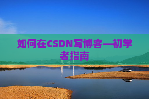 如何在CSDN写博客—初学者指南